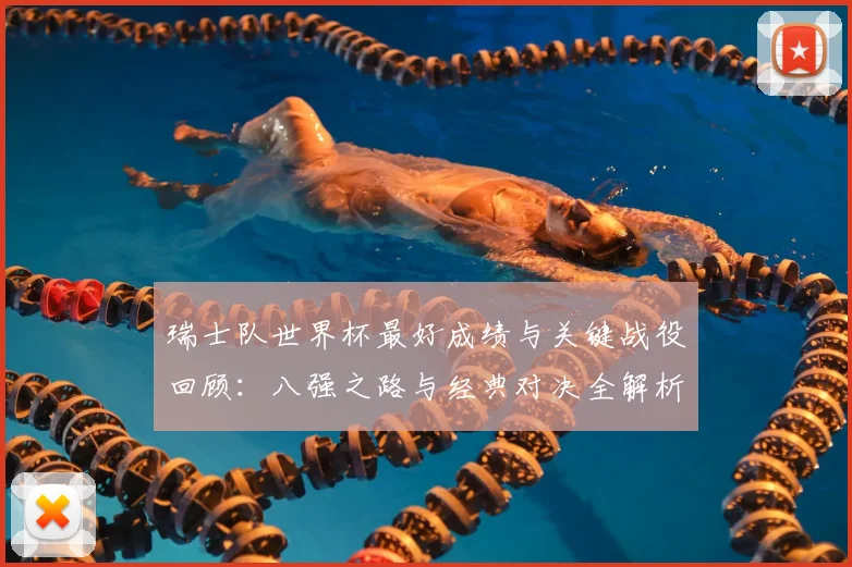 瑞士队世界杯最好成绩与关键战役回顾：八强之路与经典对决全解析