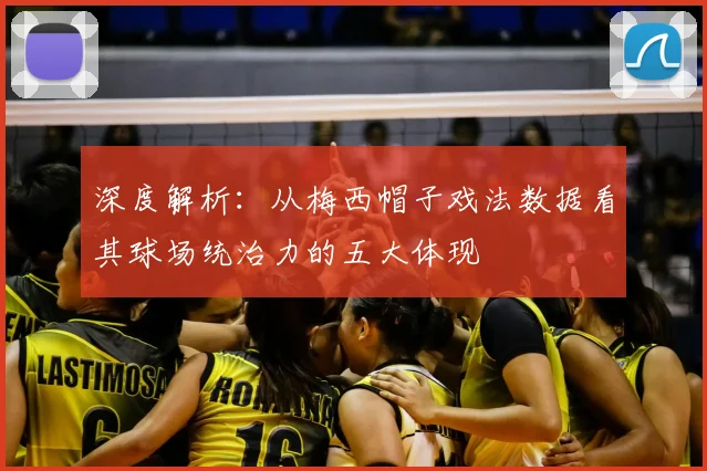 深度解析:从梅西帽子戏法数据看其球场统治力的五大体现