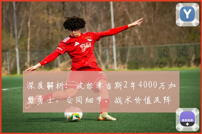 深度解析：波尔津吉斯2年4000万加盟勇士，合同细节、战术价值及阵容影响全览