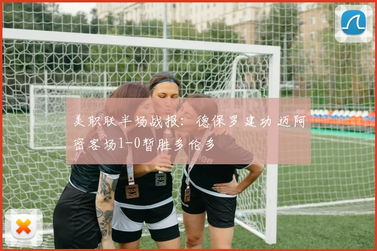 美职联半场战报：德保罗建功 迈阿密客场1-0暂胜多伦多